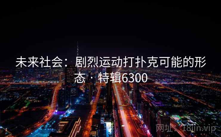 未来社会：剧烈运动打扑克可能的形态 · 特辑6300