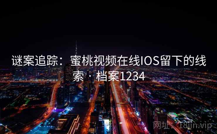 谜案追踪：蜜桃视频在线IOS留下的线索 · 档案1234