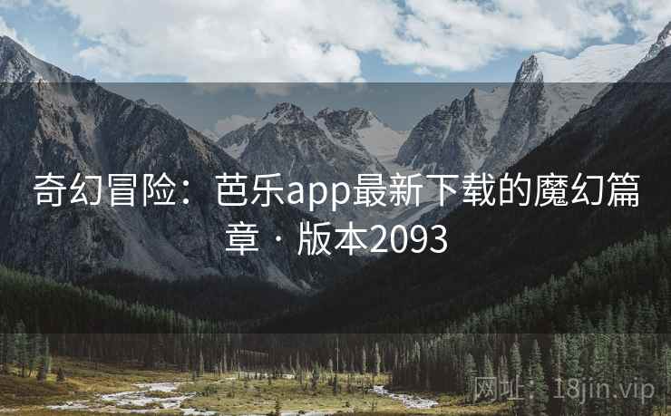 奇幻冒险：芭乐app最新下载的魔幻篇章 · 版本2093