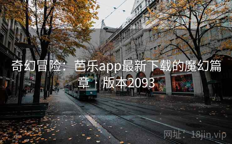 奇幻冒险：芭乐app最新下载的魔幻篇章 · 版本2093