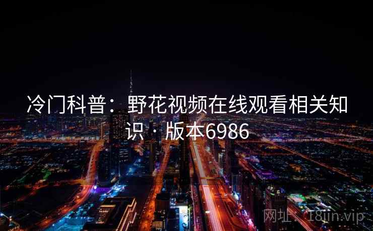 冷门科普：野花视频在线观看相关知识 · 版本6986
