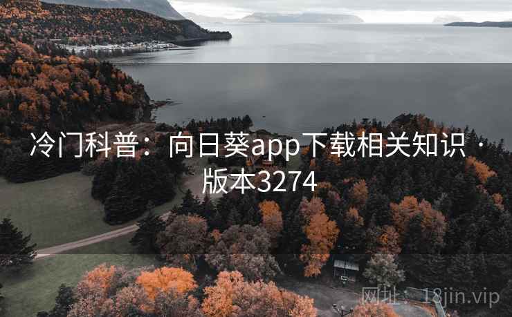 冷门科普：向日葵app下载相关知识 · 版本3274