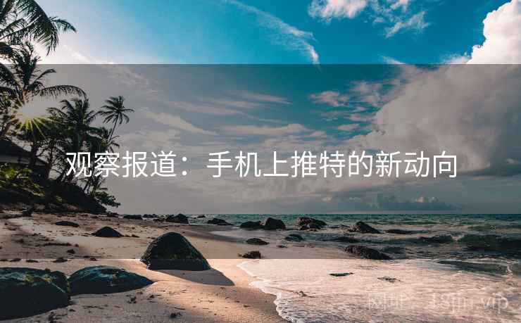 观察报道：手机上推特的新动向