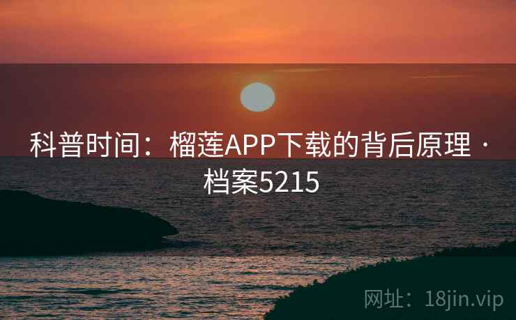 科普时间：榴莲APP下载的背后原理 · 档案5215