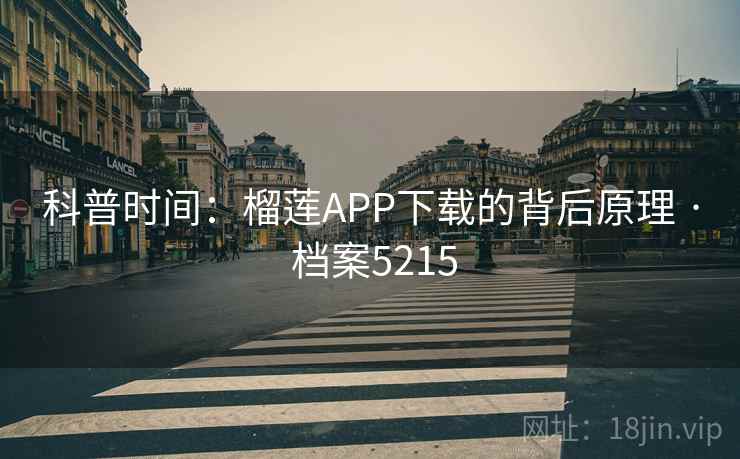 科普时间：榴莲APP下载的背后原理 · 档案5215
