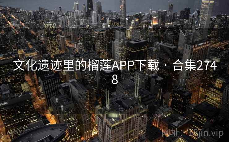 文化遗迹里的榴莲APP下载 · 合集2748