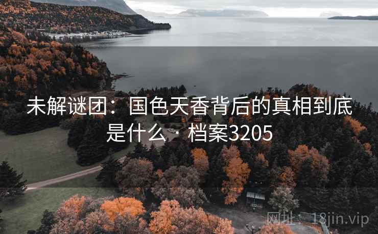未解谜团：国色天香背后的真相到底是什么 · 档案3205