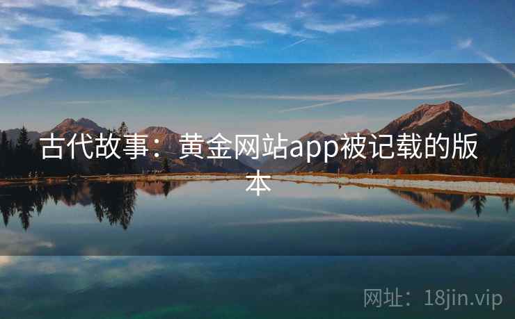 古代故事：黄金网站app被记载的版本