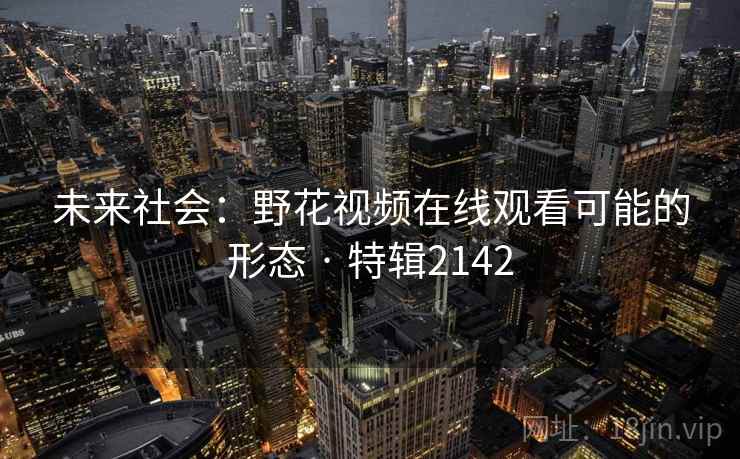 未来社会：野花视频在线观看可能的形态 · 特辑2142