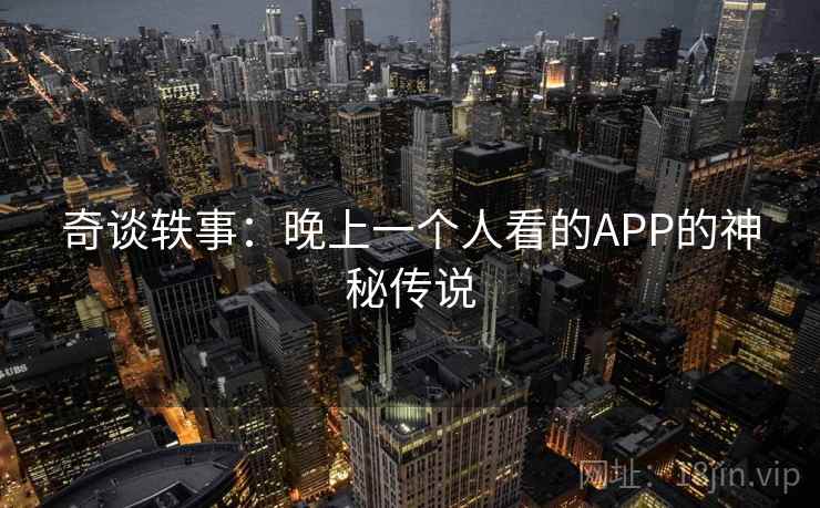 奇谈轶事：晚上一个人看的APP的神秘传说