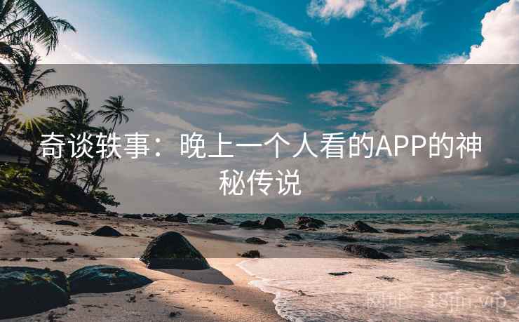 奇谈轶事：晚上一个人看的APP的神秘传说