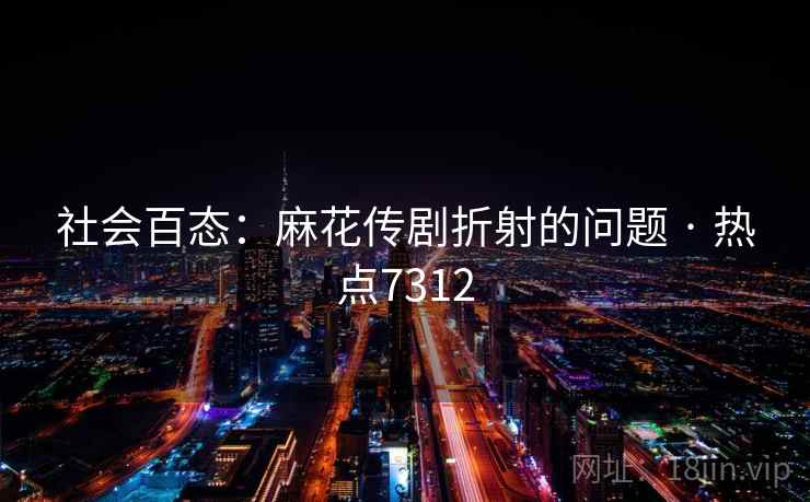 社会百态：麻花传剧折射的问题 · 热点7312