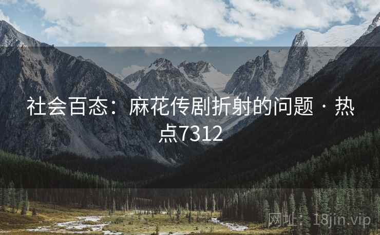 社会百态：麻花传剧折射的问题 · 热点7312
