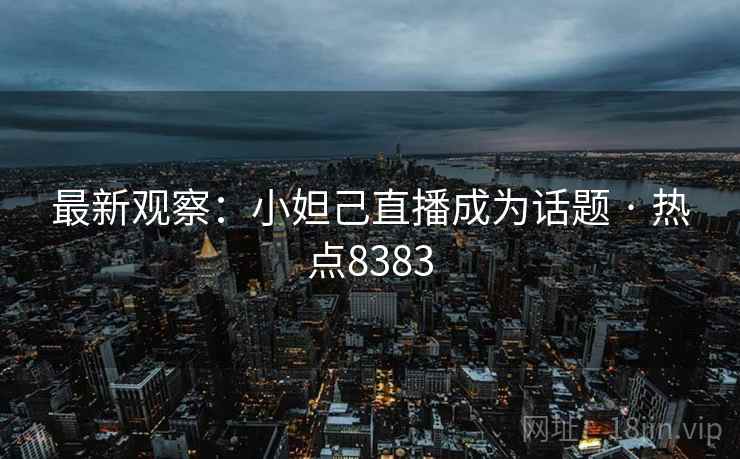 最新观察：小妲己直播成为话题 · 热点8383
