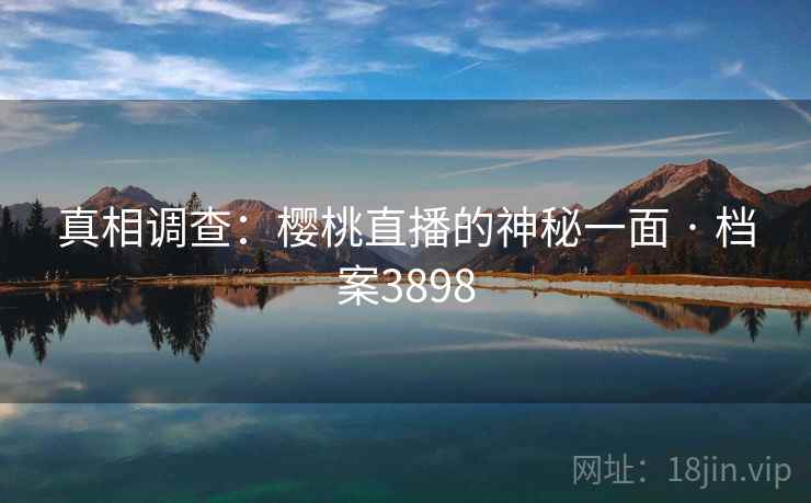 真相调查：樱桃直播的神秘一面 · 档案3898