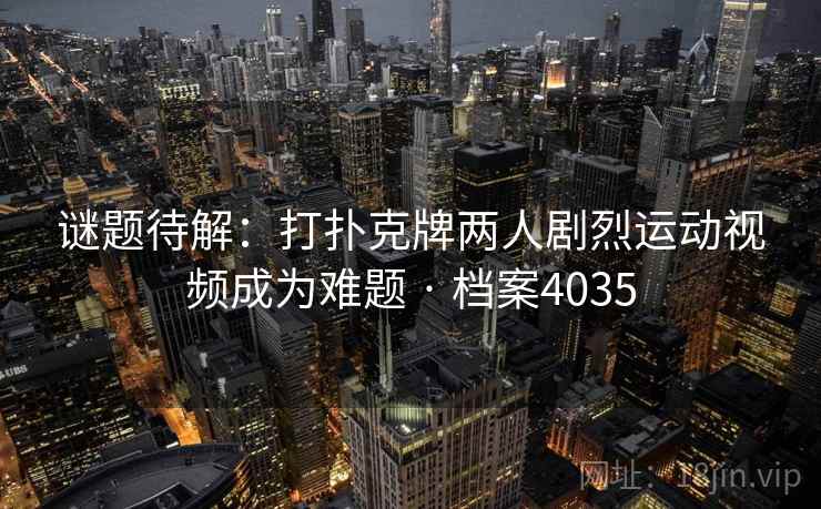 谜题待解：打扑克牌两人剧烈运动视频成为难题 · 档案4035