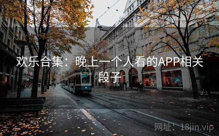 欢乐合集:晚上一个人看的APP相关段子 欢乐合集:晚上一个人看的APP相关段子