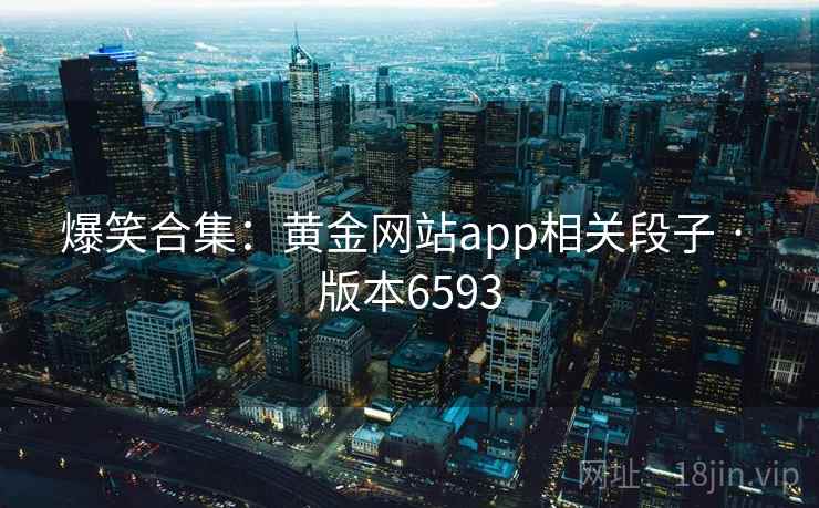 爆笑合集：黄金网站app相关段子 · 版本6593