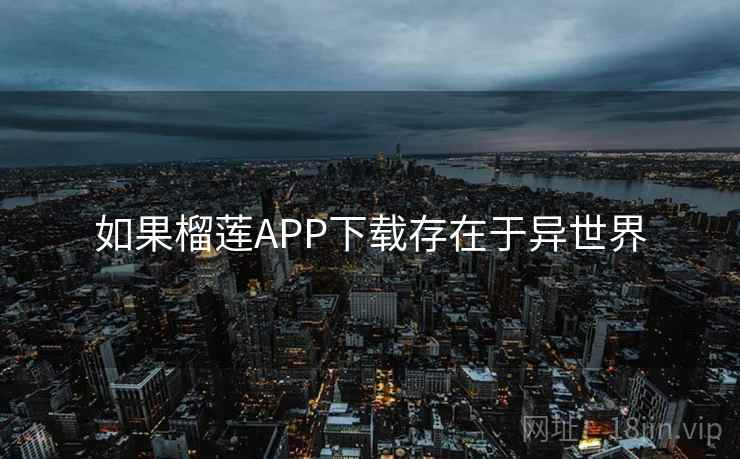如果榴莲APP下载存在于异世界