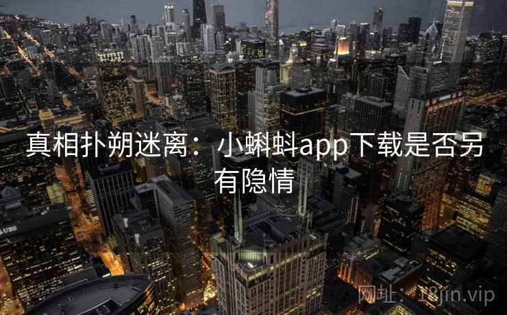 真相扑朔迷离：小蝌蚪app下载是否另有隐情
