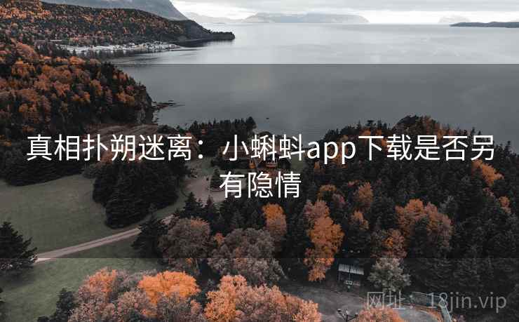 真相扑朔迷离：小蝌蚪app下载是否另有隐情