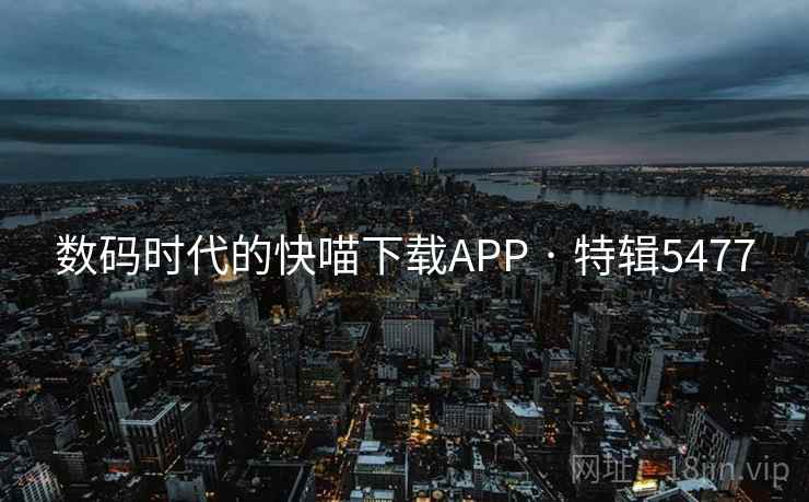 数码时代的快喵下载APP · 特辑5477