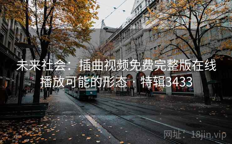 未来社会：插曲视频免费完整版在线播放可能的形态 · 特辑3433