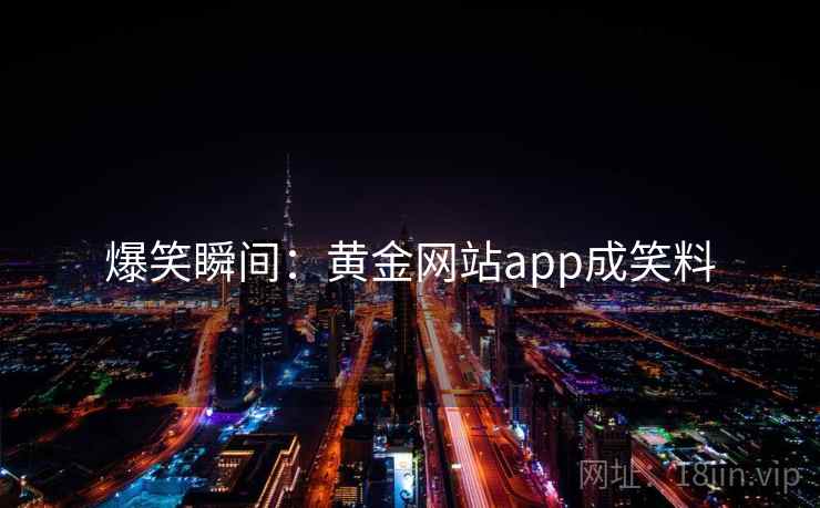 爆笑瞬间：黄金网站app成笑料