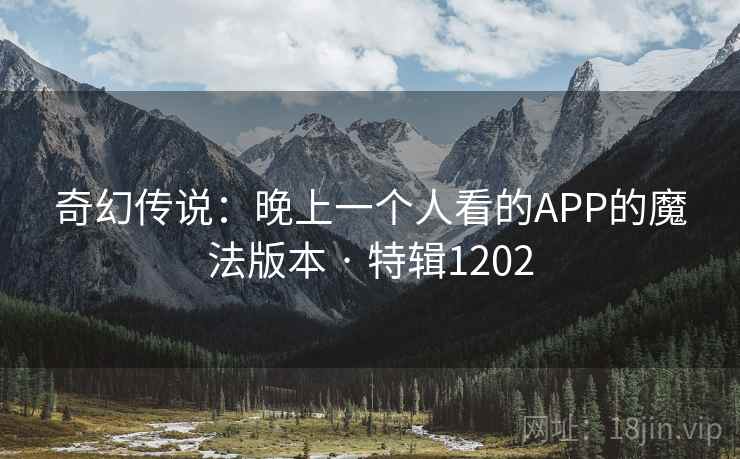 奇幻传说：晚上一个人看的APP的魔法版本 · 特辑1202