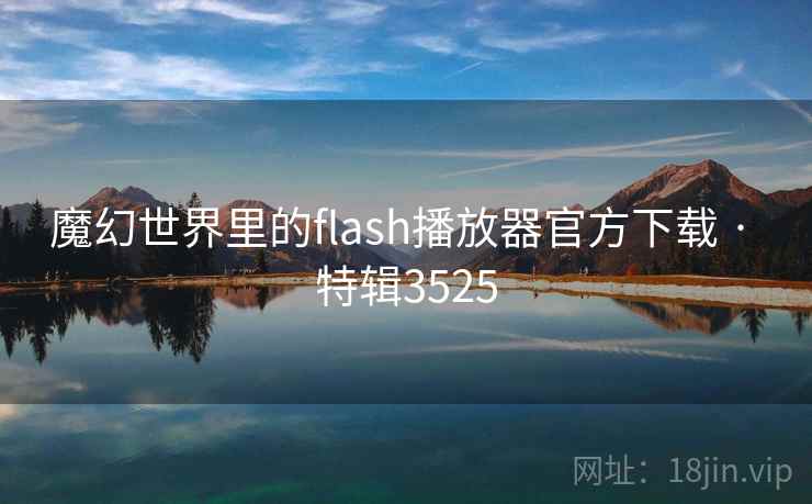 魔幻世界里的flash播放器官方下载 · 特辑3525