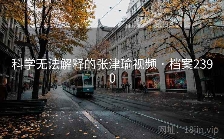 科学无法解释的张津瑜视频 · 档案2390