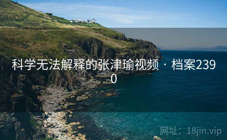 科学无法解释的张津瑜视频 · 档案2390