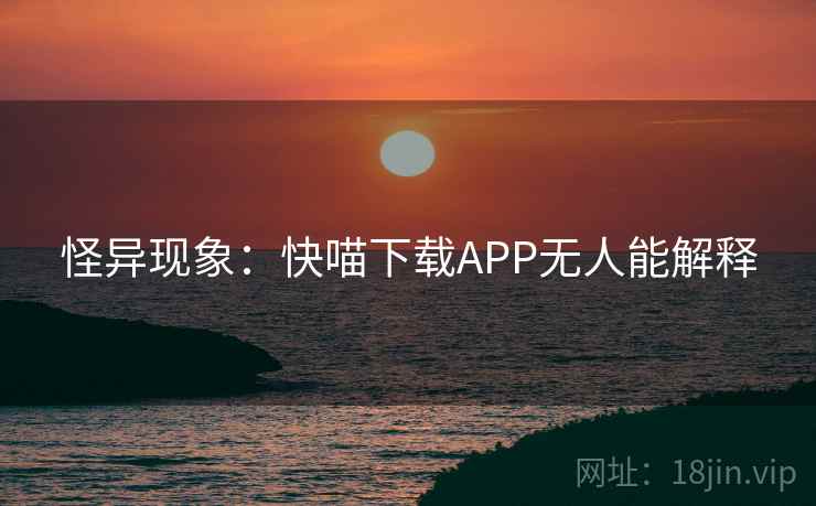 怪异现象：快喵下载APP无人能解释