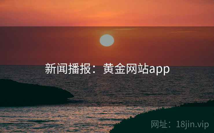 新闻播报:黄金网站app 新闻播报:黄金网站app