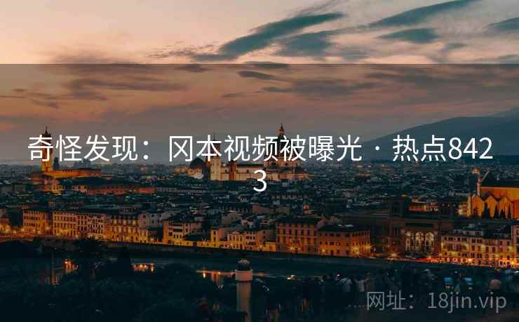 奇怪发现：冈本视频被曝光 · 热点8423