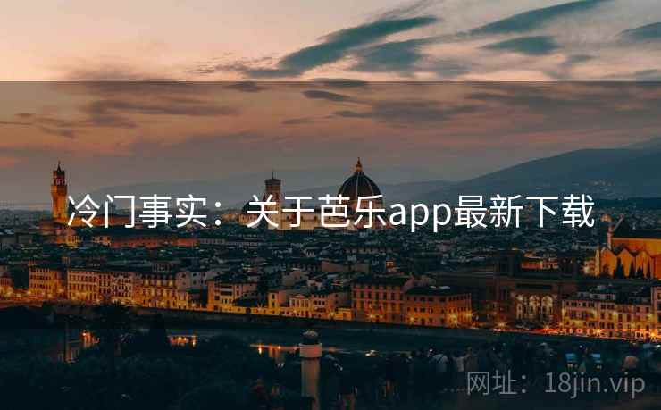 冷门事实：关于芭乐app最新下载