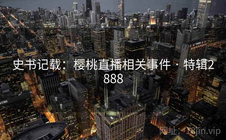 史书记载：樱桃直播相关事件 · 特辑2888