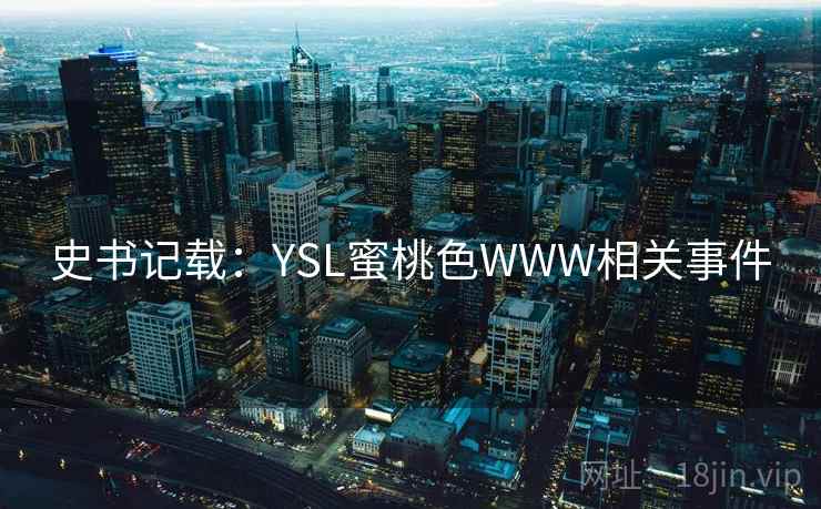 史书记载：YSL蜜桃色WWW相关事件