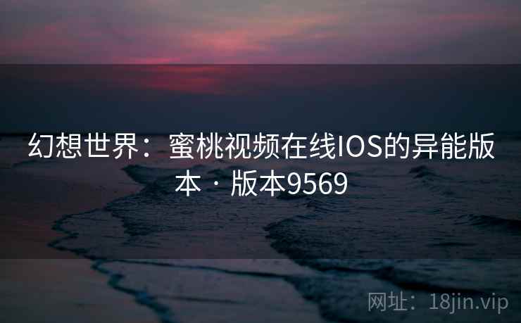 幻想世界：蜜桃视频在线IOS的异能版本 · 版本9569