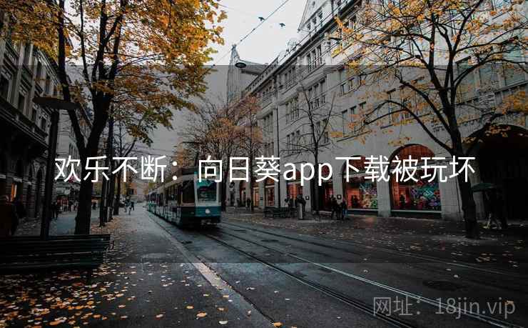 欢乐不断：向日葵app下载被玩坏