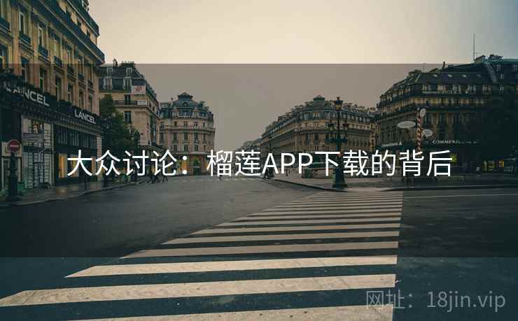 大众讨论：榴莲APP下载的背后