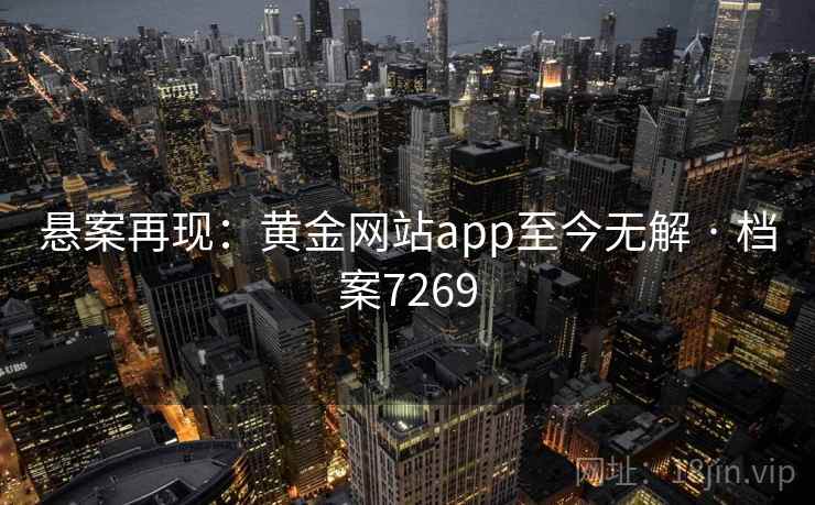 悬案再现：黄金网站app至今无解 · 档案7269