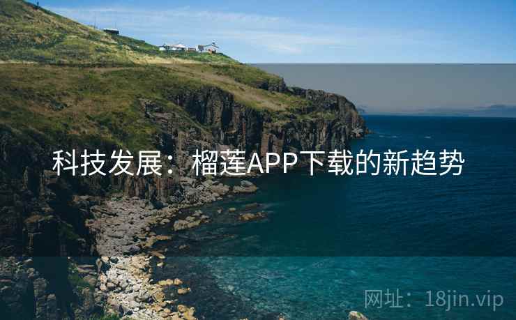 科技发展：榴莲APP下载的新趋势