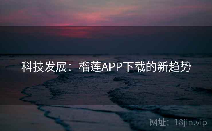 科技发展：榴莲APP下载的新趋势