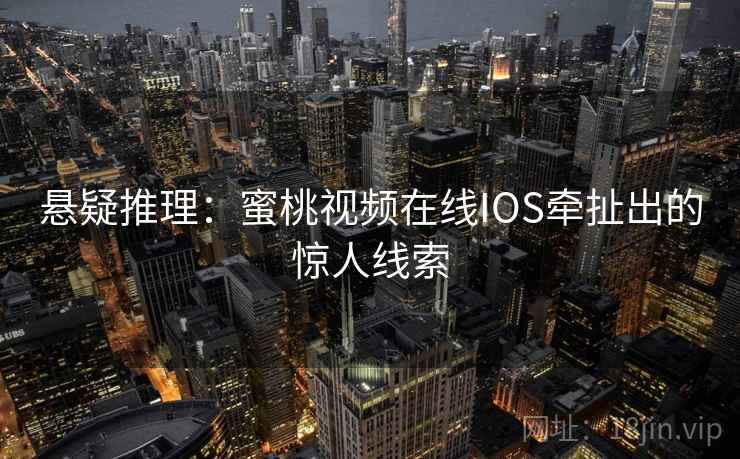 悬疑推理：蜜桃视频在线IOS牵扯出的惊人线索