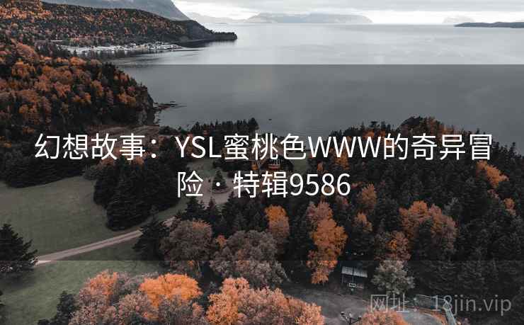幻想故事：YSL蜜桃色WWW的奇异冒险 · 特辑9586
